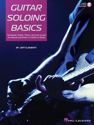 Guitar Soloing Basics: Techniques, Scales, Theory and Lots of Licks for Playing Lead Guitar in a Variety of Styles [With Online Access] by Clementi, Jeff