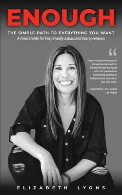 Enough: The Simple Path to Everything You Want--A Field Guide for Perpetually Exhausted Entrepreneurs by Lyons, Elizabeth