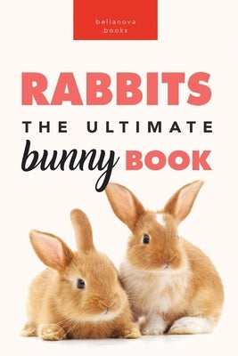 Rabbits: 100+ Amazing Rabbit Facts, Photos, Species Guide & More by Kellett, Jenny