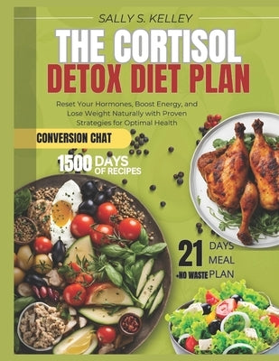 The Cortisol Detox Diet Plan: Reset Your Hormones, Boost Energy, and Lose Weight Naturally with Proven Strategies and 21-Day Meal Plans for Optimal He by Kelley, Sally S.