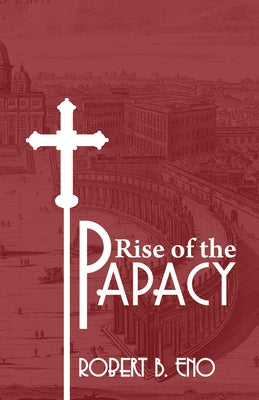The Rise of the Papacy by Eno, Robert B. S. S.