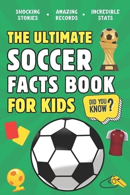 The Ultimate Soccer Facts Book For Kids: 300 Fun, Educational and Surprising Soccer Facts For Kids by Press, Broadwood