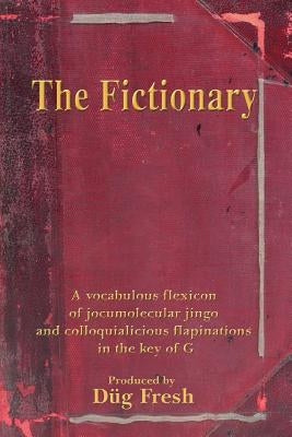 The Fictionary: A vocabulous flexicon of jocumolecular jingo and colloquialicious flapinations in the key of G by Fresh, Dug