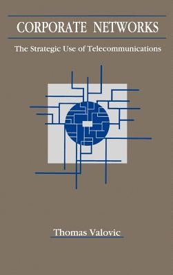 Corporate Networks: The Strategic Use of Telecommunications by Valovic, Thomas S.