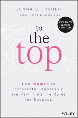 To the Top: How Women in Corporate Leadership Are Rewriting the Rules for Success by Fisher, Jenna C.