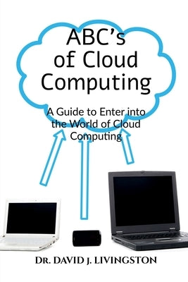 ABCs of Cloud Computing: A Guide to Enter the World of Cloud Computing by David Livingston J