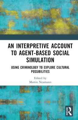 An Interpretive Account to Agent-Based Social Simulation: Using Criminology to Explore Cultural Possibilities by Neumann, Martin