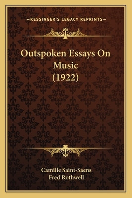 Outspoken Essays On Music (1922) by Saint-Saens, Camille