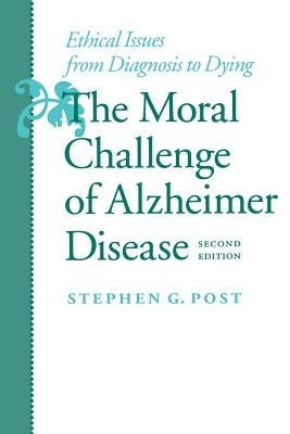 The Moral Challenge of Alzheimer Disease: Ethical Issues from Diagnosis to Dying by Post, Stephen G.