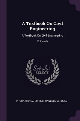A Textbook On Civil Engineering: A Textbook On Civil Engineering; Volume 9 by International Correspondence Schools