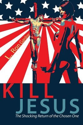 Kill Jesus: The Shocking Return of the Chosen One by Gardner, L. Ron