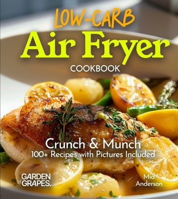 Low Carb Air Fryer Cookbook: Crunch & Munch - 100+ Recipes with Pictures Included by Anderson, Mia