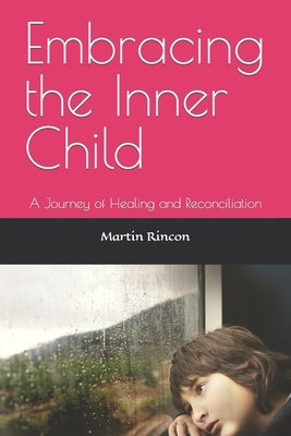 Embracing the Inner Child: A Journey of Healing and Reconciliation by Rincon, Martin