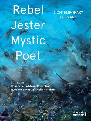 Rebel, Jester, Mystic, Poet: Contemporary Persians by Daftari, Fereshteh