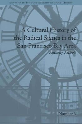 A Cultural History of the Radical Sixties in the San Francisco Bay Area by Ashbolt, Anthony