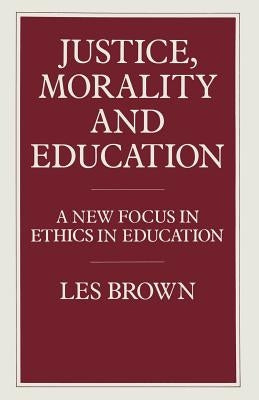 Justice, Morality and Education: A New Focus in Ethics in Education by Brown, Les