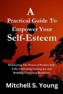 A Practical Guide To Empower Your Self-Esteem: Harnessing The Power of Positive Self-Talk, Cultivating Lasting Joy and Building Emotional Resilience by S. Young, Mitchell
