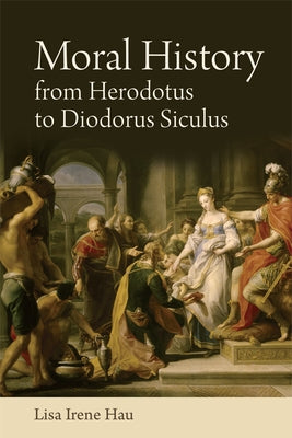 Moral History from Herodotus to Diodorus Siculus by Irene Hau, Lisa