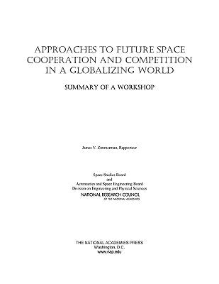 Approaches to Future Space Cooperation and Competition in a Globalizing World: Summary of a Workshop by National Research Council