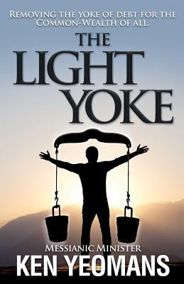 The Light Yoke: Debunking Banking - How to remove the heavy burden of bank debt with dividend payments to all citizens. by Yeomans, Ken B.