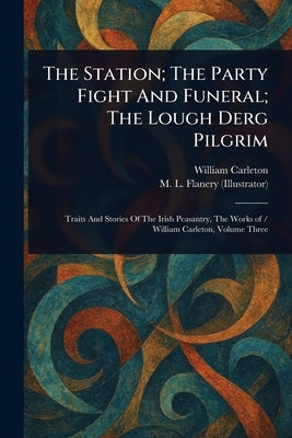 The Station; The Party Fight And Funeral; The Lough Derg Pilgrim by Carleton, William