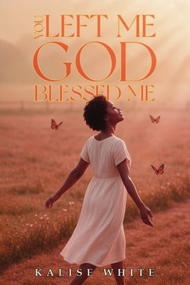 You Left Me, God Blessed Me. by White, Kalise