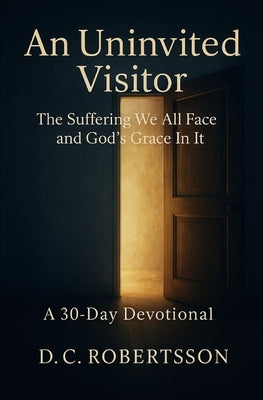 An Uninvited Visitor: The Suffering We All Face, And GOD's Grace In It by Robertsson, DC