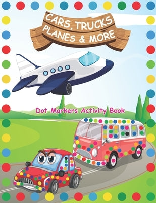 Dot Markers Activity Book: Cars Trucks Planes and More: A Dot Markers & Paint Daubers Kids Activity Book - Do a dot page a day - Dot Coloring Boo by Press, Tamm Dot