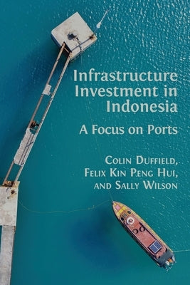Infrastructure Investment in Indonesia: A Focus on Ports by Duffield, Colin