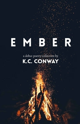 Ember: A Debut Poetry Collection by K.C. Conway by Conway, K. C.