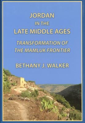 Jordan in the Late Middle Ages: Transformation of the Mamluk Frontier by Walker, Bethany
