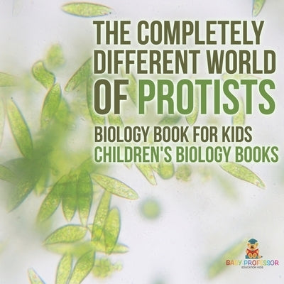 The Completely Different World of Protists - Biology Book for Kids Children's Biology Books by Baby Professor
