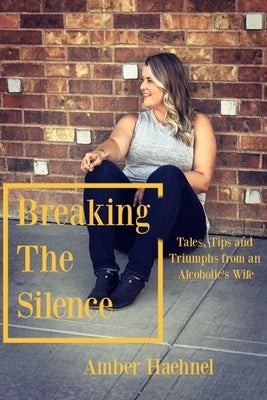 Breaking the Silence: Tales, Tips and Tricks from an Alcoholic's Wife by Haehnel, Amber