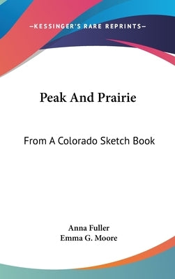 Peak And Prairie: From A Colorado Sketch Book by Fuller, Anna