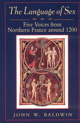 The Language of Sex: Five Voices from Northern France Around 1200 by Baldwin, John W.