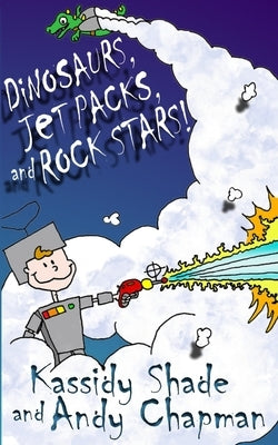 Dinosaurs, Jetpacks, and Rock Stars! by Shade, Kassidy