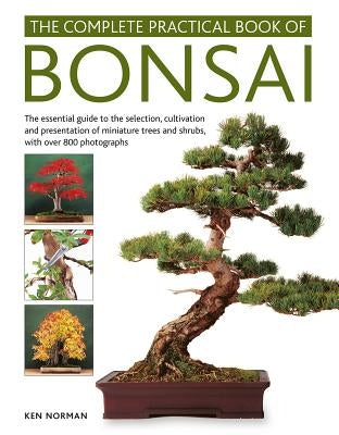 The Complete Practical Book of Bonsai: The Essential Guide to the Selection, Cultivation and Presentation of Miniature Trees and Shrubs, with Over 800 by Norman, Ken