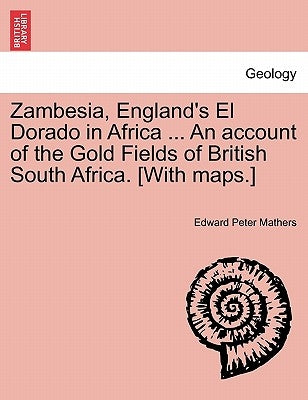 Zambesia, England's El Dorado in Africa ... An account of the Gold Fields of British South Africa. [With maps.] by Mathers, Edward Peter