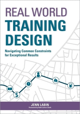 Real World Training Design: Navigating Common Constraints for Exceptional Results by Labin, Jenn
