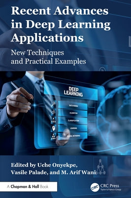 Recent Advances in Deep Learning Applications: New Techniques and Practical Examples by Onyekpe, Uche