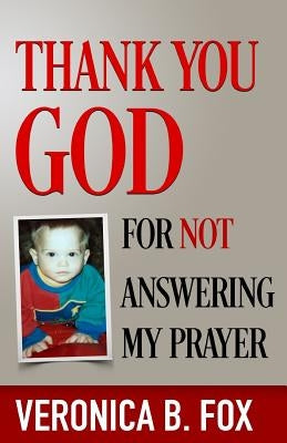 Thank you God for not answering my prayer by Fox, Veronica B.