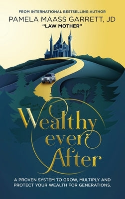 Wealthy Ever After: A Proven System to Grow, Multiply and Protect Your Wealth for Generations by Garrett, Pamela Maass