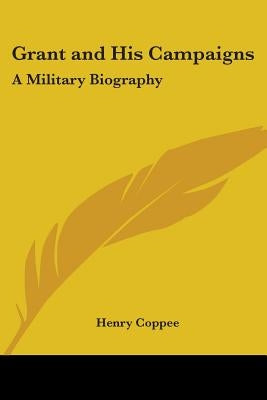 Grant and His Campaigns: A Military Biography by Coppee, Henry