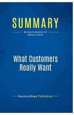 Summary: What Customers Really Want: Review and Analysis of McKain's Book by Businessnews Publishing