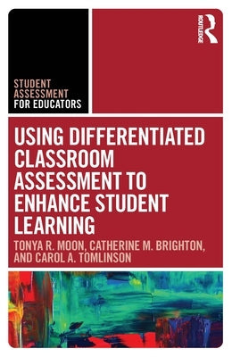 Using Differentiated Classroom Assessment to Enhance Student Learning by Moon, Tonya R.