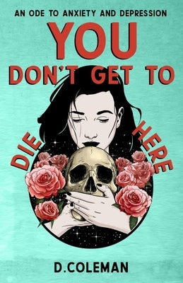 You Don't Get to Die Here: An Ode to Anxiety and Depression by Borde, William