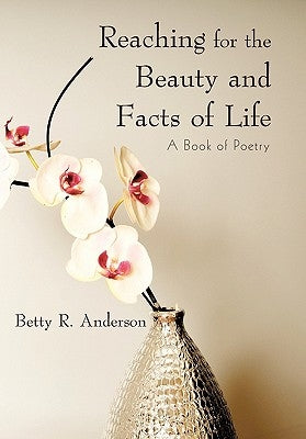 Reaching for the Beauty and Facts of Life: A Book of Poetry by Anderson, Betty R.