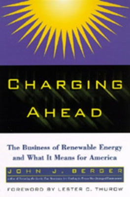 Charging Ahead: The Business of Renewable Energy and What It Means for America by Berger, John J.