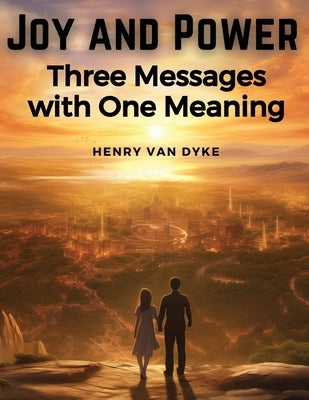 Joy and Power: Three Messages with One Meaning by Henry Van Dyke