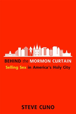 Behind the Mormon Curtain: Selling Sex in America's Holy City by Cuno, Steve